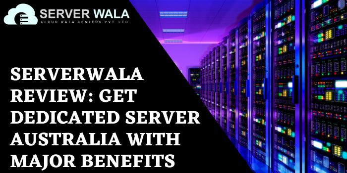 Serverwala : Get Dedicated Server Australia’s Major Benefits